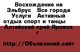 Восхождение на Эльбрус - Все города Услуги » Активный отдых,спорт и танцы   . Алтайский край,Яровое г.